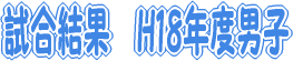 試合結果　H18年度男子