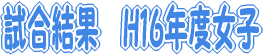 試合結果　H16年度女子